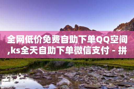 全网低价免费自助下单QQ空间,ks全天自助下单微信支付 - 拼多多吞刀机制 - 拼多多官网登录入口-第1张图片-靖非智能科技传媒