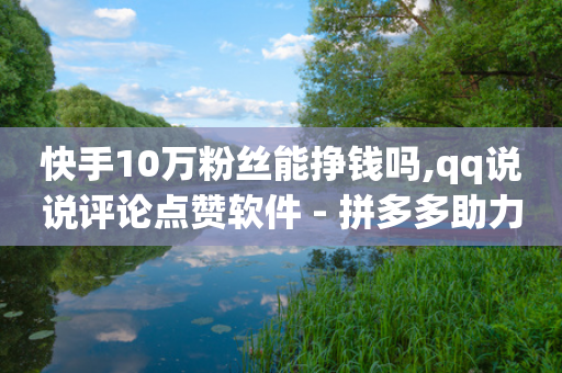 快手10万粉丝能挣钱吗,qq说说评论点赞软件 - 拼多多助力24小时网站 - 幸运值99.99之后-第1张图片-靖非智能科技传媒