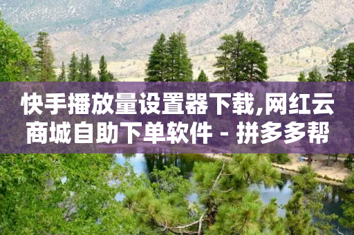 快手播放量设置器下载,网红云商城自助下单软件 - 拼多多帮助力 - 拼多多出锦鲤附体是要拉新人吗-第1张图片-靖非智能科技传媒