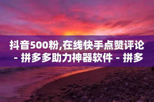 抖音500粉,在线快手点赞评论 - 拼多多助力神器软件 - 拼多多免费拿5个商品-第1张图片-靖非智能科技传媒