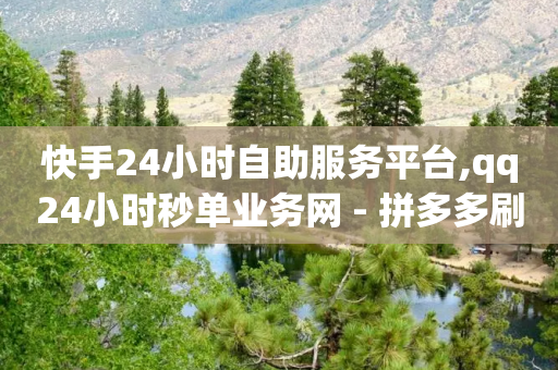 快手24小时自助服务平台,qq24小时秒单业务网 - 拼多多刷刀 - pdd买刀助力-第1张图片-靖非智能科技传媒