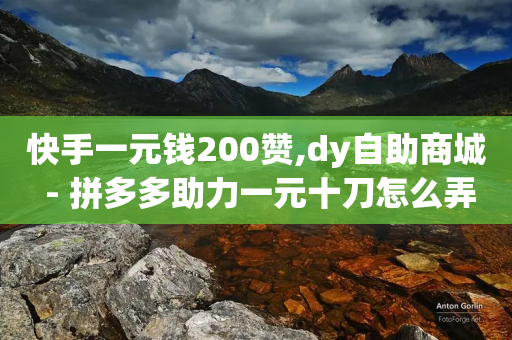 快手一元钱200赞,dy自助商城 - 拼多多助力一元十刀怎么弄 - 拼多多提现40元宝之后还有吗