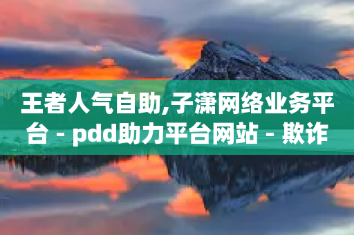 王者人气自助,子潇网络业务平台 - pdd助力平台网站 - 欺诈700块钱警察会抓吗-第1张图片-靖非智能科技传媒