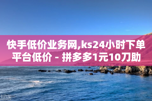 快手低价业务网,ks24小时下单平台低价 - 拼多多1元10刀助力平台 - 暑假赚钱项目拼多多助力项目-第1张图片-靖非智能科技传媒