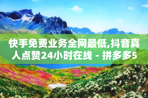 快手免费业务全网最低,抖音真人点赞24小时在线 - 拼多多500人互助群免费 - 多多助手下载