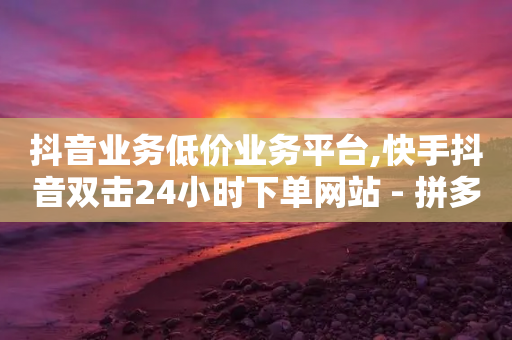 抖音业务低价业务平台,快手抖音双击24小时下单网站 - 拼多多最后0.01助力不了 - 拼多多现金转盘700流程-第1张图片-靖非智能科技传媒