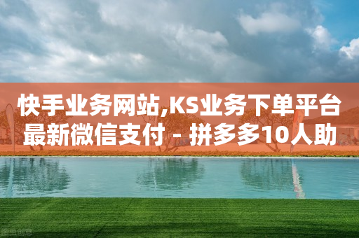 快手业务网站,KS业务下单平台最新微信支付 - 拼多多10人助力 - 24小时平台自助下单 卡盟-第1张图片-靖非智能科技传媒