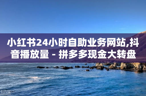 小红书24小时自助业务网站,抖音播放量 - 拼多多现金大转盘咋才能成功 - 芝麻粒助力平台-第1张图片-靖非智能科技传媒