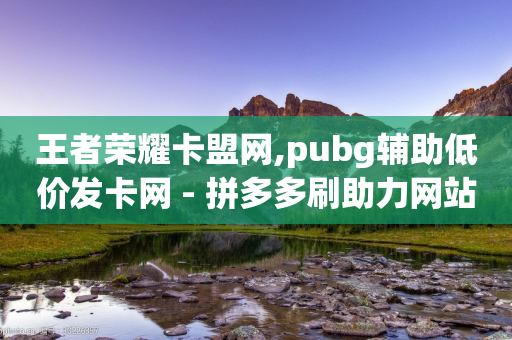 王者荣耀卡盟网,pubg辅助低价发卡网 - 拼多多刷助力网站哪个可靠 - 2024年拼多多助力最新消息-第1张图片-靖非智能科技传媒