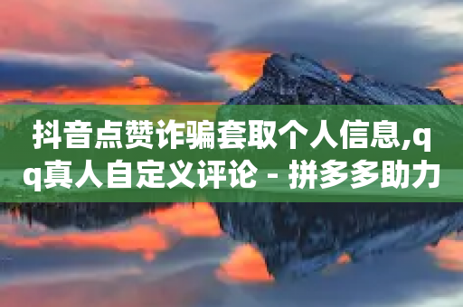 抖音点赞诈骗套取个人信息,qq真人自定义评论 - 拼多多助力24小时网站 - 免费领现金红包-第1张图片-靖非智能科技传媒