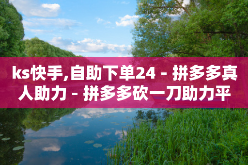 ks快手,自助下单24 - 拼多多真人助力 - 拼多多砍一刀助力平台在哪里