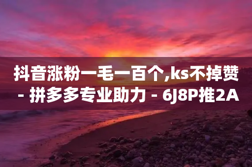 抖音涨粉一毛一百个,ks不掉赞 - 拼多多专业助力 - 6J8P推2A3为啥买那么便宜-第1张图片-靖非智能科技传媒