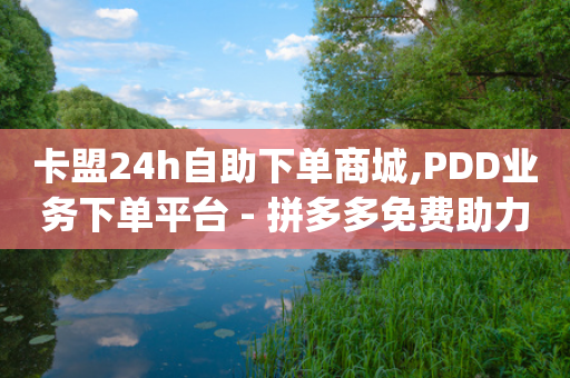 卡盟24h自助下单商城,PDD业务下单平台 - 拼多多免费助力工具app - 拼多多差1个碎片-第1张图片-靖非智能科技传媒