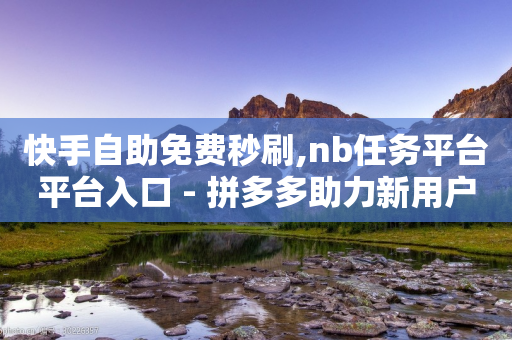 快手自助免费秒刷,nb任务平台平台入口 - 拼多多助力新用户网站 - 拼多多店铺法人变更流程详解