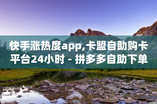 快手涨热度app,卡盟自助购卡平台24小时 - 拼多多自助下单24小时平台 - pdd砍一刀会不会-第1张图片-靖非智能科技传媒