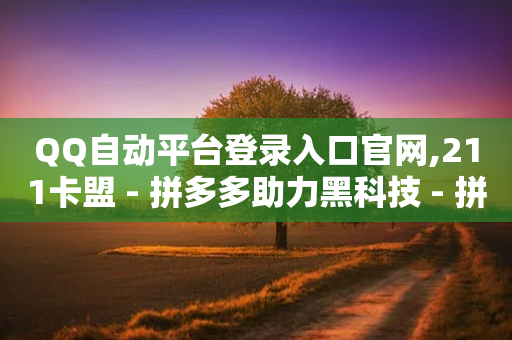 QQ自动平台登录入口官网,211卡盟 - 拼多多助力黑科技 - 拼多多免费领5件助力是不是真的