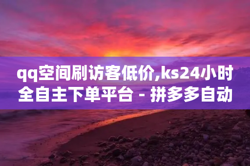 qq空间刷访客低价,ks24小时全自主下单平台 - 拼多多自动下单软件下载 - dnf手游翻牌科技-第1张图片-靖非智能科技传媒