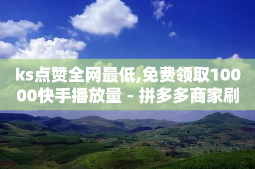 ks点赞全网最低,免费领取10000快手播放量 - 拼多多商家刷10万销量 - 拼多多性格测试98题