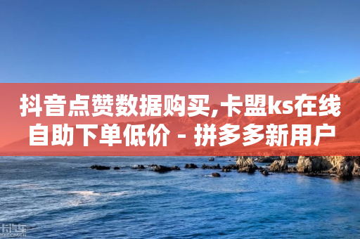 抖音点赞数据购买,卡盟ks在线自助下单低价 - 拼多多新用户助力网站 - 有偿助力群微信