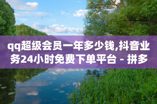 qq超级会员一年多少钱,抖音业务24小时免费下单平台 - 拼多多领700元全过程 - 拼多多现金大转盘刷助力网站-第1张图片-靖非智能科技传媒