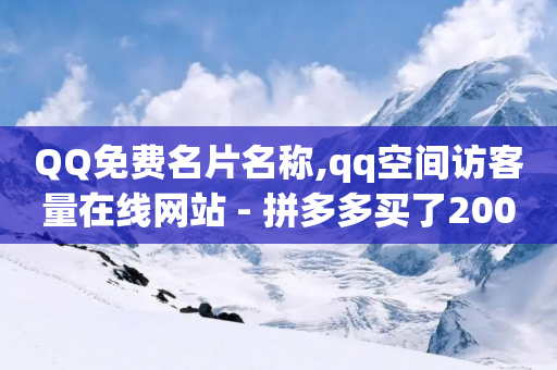 QQ免费名片名称,qq空间访客量在线网站 - 拼多多买了200刀全被吞了 - 拼多多推流软件-第1张图片-靖非智能科技传媒