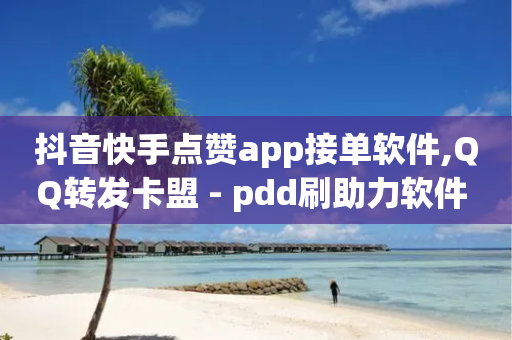 抖音快手点赞app接单软件,QQ转发卡盟 - pdd刷助力软件 - 拼多多爪刀产品真敢买啊