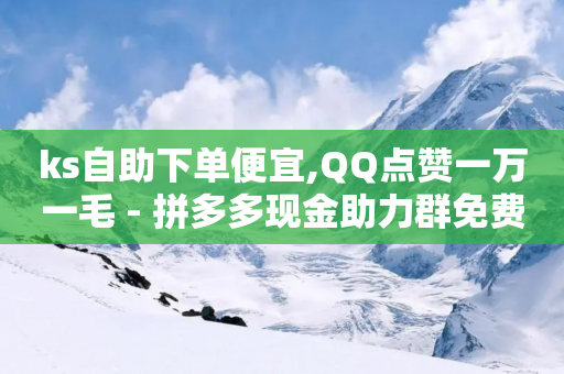 ks自助下单便宜,QQ点赞一万一毛 - 拼多多现金助力群免费群 - 拼多多的现任董事长-第1张图片-靖非智能科技传媒