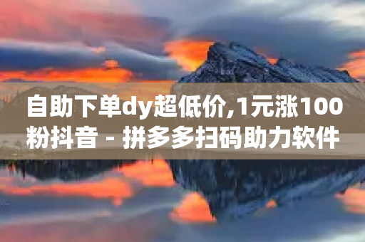 自助下单dy超低价,1元涨100粉抖音 - 拼多多扫码助力软件 - 拼多多怎么开小号助力-第1张图片-靖非智能科技传媒