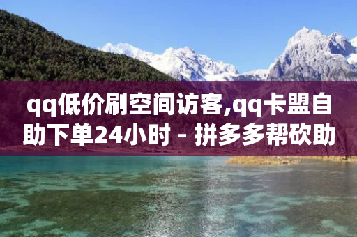 qq低价刷空间访客,qq卡盟自助下单24小时 - 拼多多帮砍助力软件 - 拼多多限时秒杀脚本