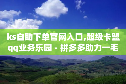 ks自助下单官网入口,超级卡盟qq业务乐园 - 拼多多助力一毛十刀网站 - pdd幸运大转盘刷人-第1张图片-靖非智能科技传媒