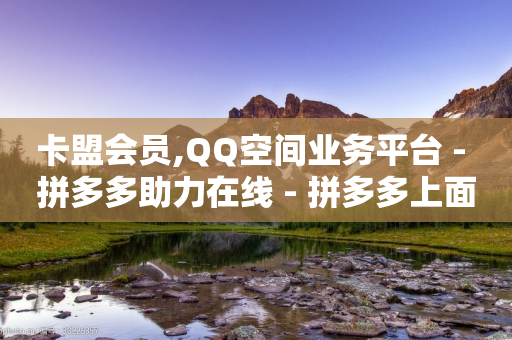 卡盟会员,QQ空间业务平台 - 拼多多助力在线 - 拼多多上面怎么开店铺