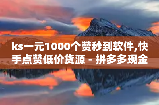 ks一元1000个赞秒到软件,快手点赞低价货源 - 拼多多现金助力群免费群 - 拼多多砍一刀积分下来是什么-第1张图片-靖非智能科技传媒