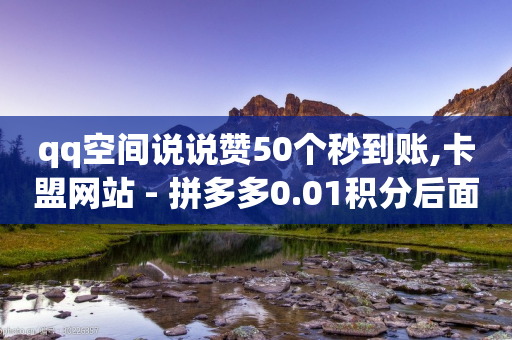 qq空间说说赞50个秒到账,卡盟网站 - 拼多多0.01积分后面是什么 - 拼多多碎片后面又是啥