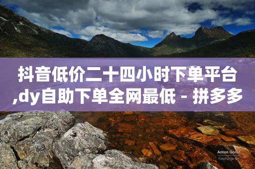 抖音低价二十四小时下单平台,dy自助下单全网最低 - 拼多多如何买助力 - 拼多多直播间怎么一键付款