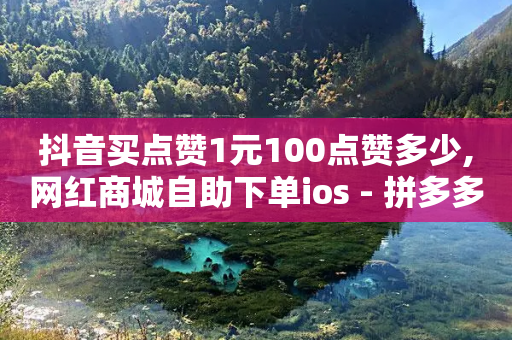 抖音买点赞1元100点赞多少,网红商城自助下单ios - 拼多多50元提现要多少人助力 - 拼多多提现最小单位