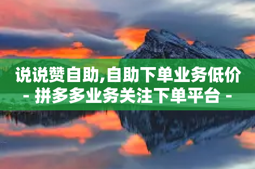 说说赞自助,自助下单业务低价 - 拼多多业务关注下单平台 - 拼多多大转盘24年元最后一分技巧