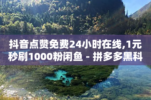 抖音点赞免费24小时在线,1元秒刷1000粉闲鱼 - 拼多多黑科技引流推广神器 - 怎么帮别人卖货赚佣金-第1张图片-靖非智能科技传媒