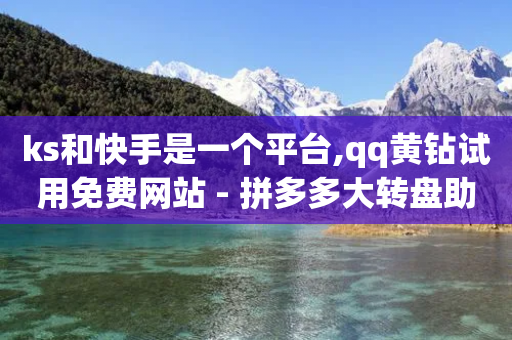 ks和快手是一个平台,qq黄钻试用免费网站 - 拼多多大转盘助力软件 - 拼多多700元是真的吗-第1张图片-靖非智能科技传媒