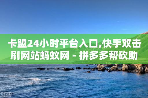 卡盟24小时平台入口,快手双击刷网站蚂蚁网 - 拼多多帮砍助力网站 - 拼多多怎么样粘贴助力好友呢-第1张图片-靖非智能科技传媒