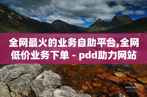 全网最火的业务自助平台,全网低价业务下单 - pdd助力网站免费 - 拼多多现金提现100元技巧-第1张图片-靖非智能科技传媒