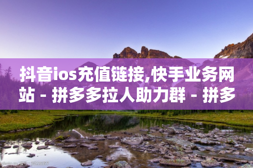 抖音ios充值链接,快手业务网站 - 拼多多拉人助力群 - 拼多多700元提现需要多少人