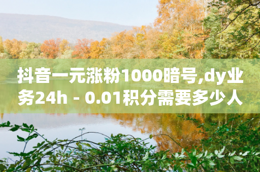 抖音一元涨粉1000暗号,dy业务24h - 0.01积分需要多少人助力 - 24小时砍价助力网低价-第1张图片-靖非智能科技传媒