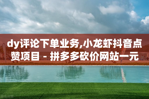 dy评论下单业务,小龙虾抖音点赞项目 - 拼多多砍价网站一元10刀 - 拼多多0·01碎片要拉多少人