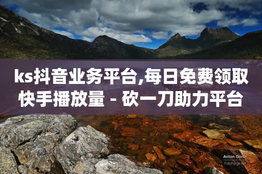 ks抖音业务平台,每日免费领取快手播放量 - 砍一刀助力平台 - 拼多多免费助力工具app-第1张图片-靖非智能科技传媒