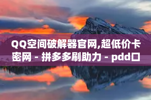 QQ空间破解器官网,超低价卡密网 - 拼多多刷助力 - pdd口令箭头-第1张图片-靖非智能科技传媒