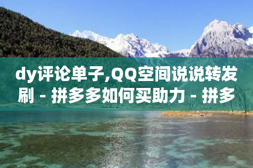 dy评论单子,QQ空间说说转发刷 - 拼多多如何买助力 - 拼多多推金币六百多能提现吗