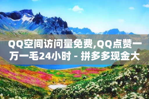 QQ空间访问量免费,QQ点赞一万一毛24小时 - 拼多多现金大转盘咋才能成功 - 拼多多五分钱的东西从哪抢的