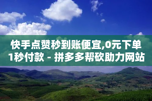 快手点赞秒到账便宜,0元下单1秒付款 - 拼多多帮砍助力网站便宜 - 拼多多24小时免费下单平台-第1张图片-靖非智能科技传媒