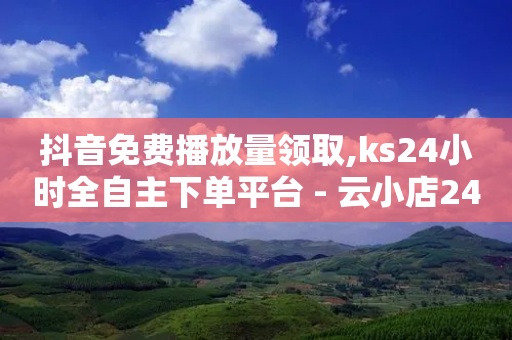 抖音免费播放量领取,ks24小时全自主下单平台 - 云小店24小时自助下单 - 微信视频号互关互助互粉群-第1张图片-靖非智能科技传媒