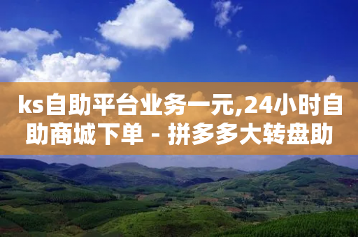 ks自助平台业务一元,24小时自助商城下单 - 拼多多大转盘助力软件 - 拼多多什么最好卖最冷门-第1张图片-靖非智能科技传媒